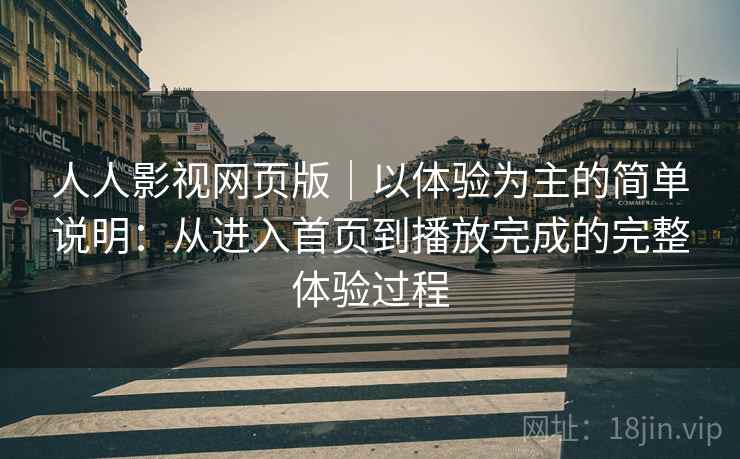 人人影视网页版｜以体验为主的简单说明：从进入首页到播放完成的完整体验过程