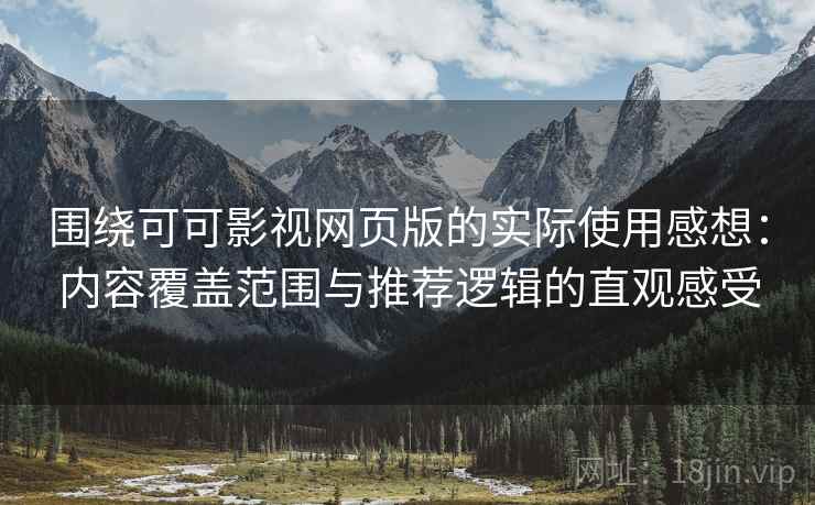 围绕可可影视网页版的实际使用感想：内容覆盖范围与推荐逻辑的直观感受
