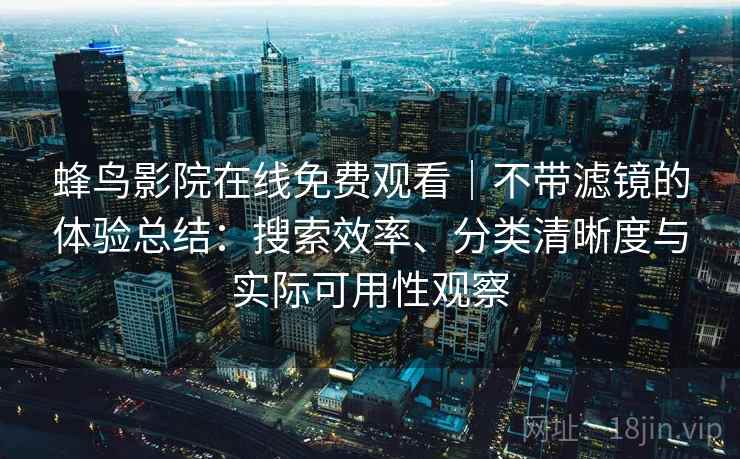 蜂鸟影院在线免费观看｜不带滤镜的体验总结：搜索效率、分类清晰度与实际可用性观察