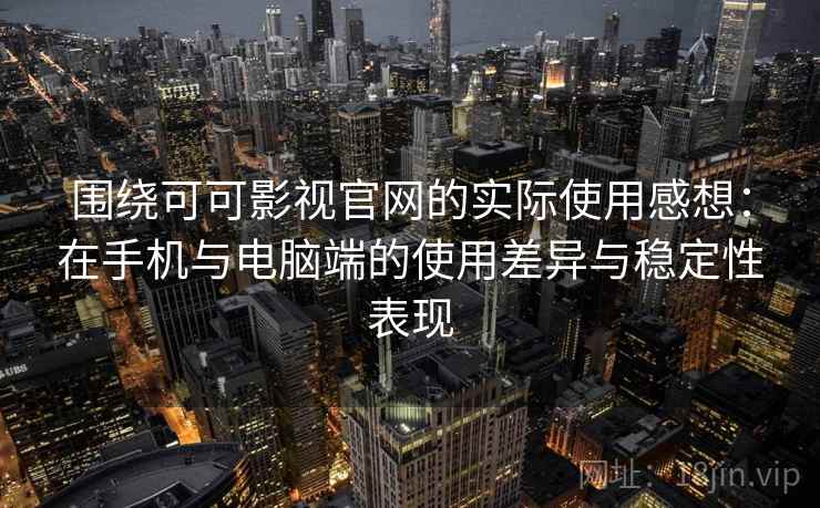 围绕可可影视官网的实际使用感想：在手机与电脑端的使用差异与稳定性表现