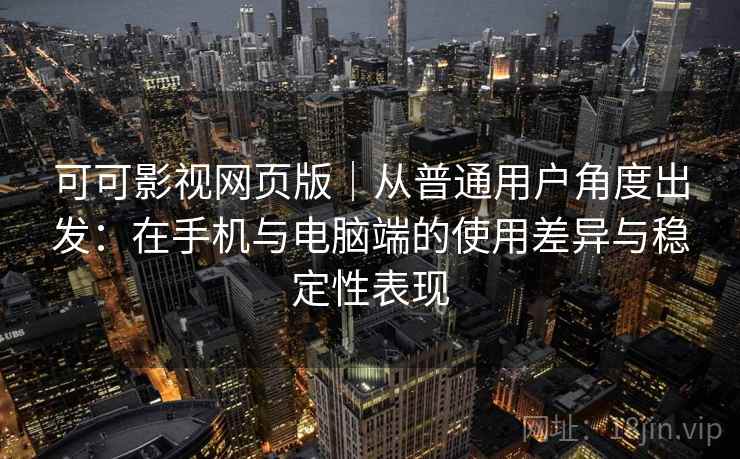 可可影视网页版｜从普通用户角度出发：在手机与电脑端的使用差异与稳定性表现