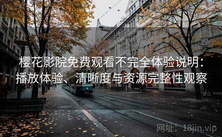 樱花影院免费观看不完全体验说明：播放体验、清晰度与资源完整性观察