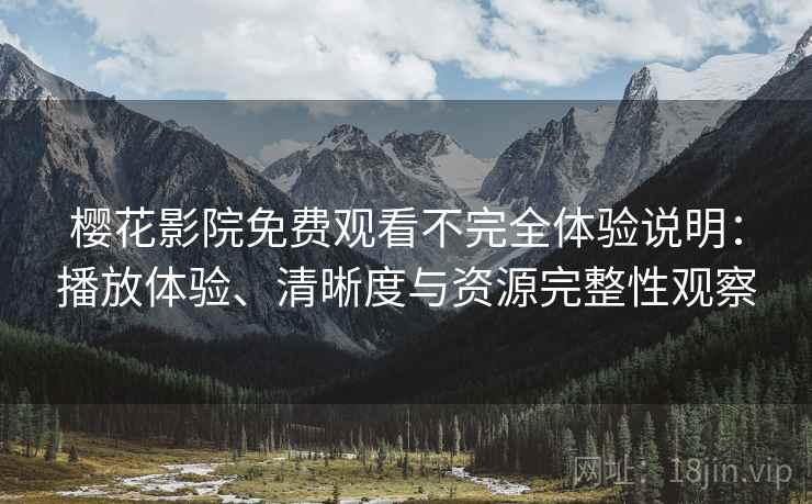 樱花影院免费观看不完全体验说明：播放体验、清晰度与资源完整性观察