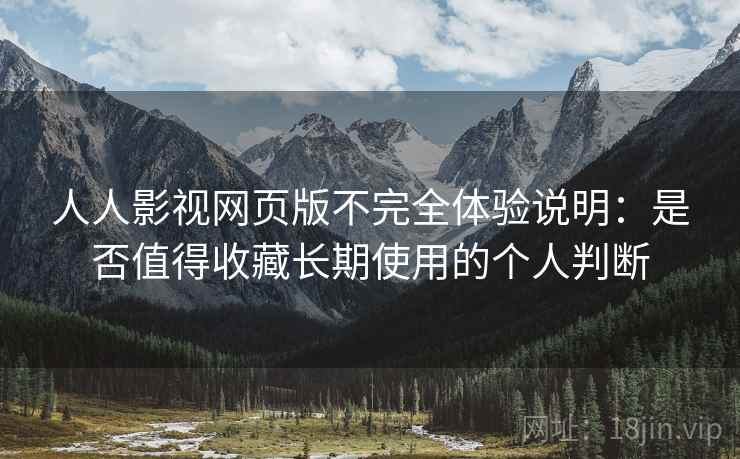 人人影视网页版不完全体验说明：是否值得收藏长期使用的个人判断
