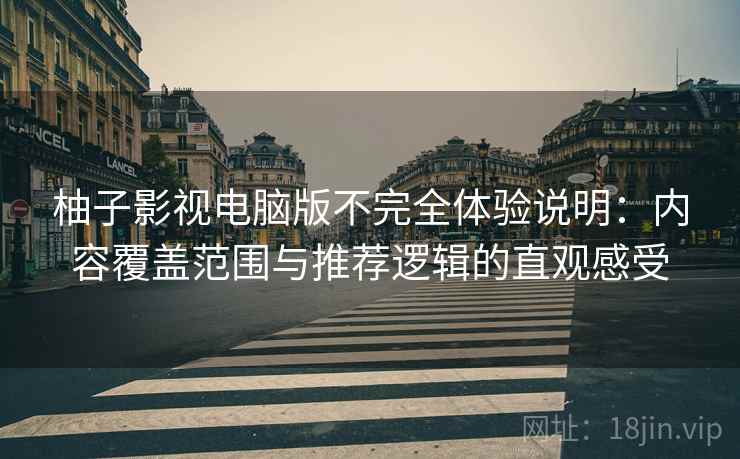 柚子影视电脑版不完全体验说明:内容覆盖范围与推荐逻辑的直观感受 柚子影视电脑版不完全体验说明:内容覆盖范围与推荐逻辑的直观感受