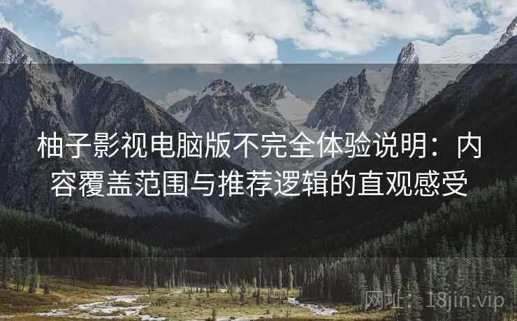 柚子影视电脑版不完全体验说明:内容覆盖范围与推荐逻辑的直观感受 柚子影视电脑版不完全体验说明:内容覆盖范围与推荐逻辑的直观感受