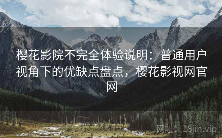樱花影院不完全体验说明:普通用户视角下的优缺点盘点,樱花影视网官网 樱花影院不完全体验说明:普通用户视角下的优缺点盘点,樱花影视网官网