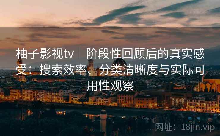 柚子影视tv|阶段性回顾后的真实感受:搜索效率、分类清晰度与实际可用性观察 柚子影视tv|阶段性回顾后的真实感受:搜索效率、分类清晰度与实际可用性观察