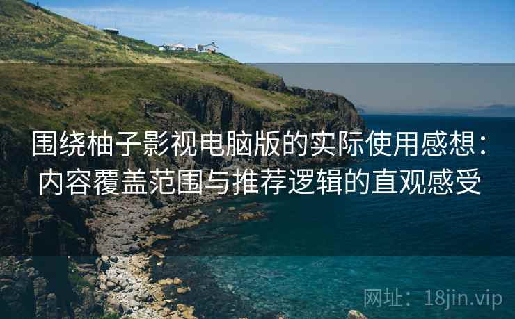 围绕柚子影视电脑版的实际使用感想:内容覆盖范围与推荐逻辑的直观感受 围绕柚子影视电脑版的实际使用感想:内容覆盖范围与推荐逻辑的直观感受