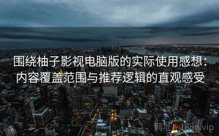 围绕柚子影视电脑版的实际使用感想:内容覆盖范围与推荐逻辑的直观感受 围绕柚子影视电脑版的实际使用感想:内容覆盖范围与推荐逻辑的直观感受