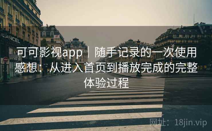 可可影视app|随手记录的一次使用感想:从进入首页到播放完成的完整体验过程 可可影视app|随手记录的一次使用感想:从进入首页到播放完成的完整体验过程