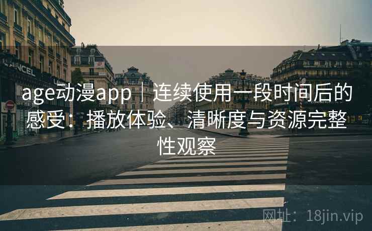 age动漫app|连续使用一段时间后的感受:播放体验、清晰度与资源完整性观察 age动漫app|连续使用一段时间后的感受:播放体验、清晰度与资源完整性观察