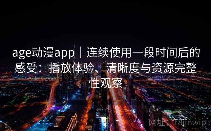 age动漫app|连续使用一段时间后的感受:播放体验、清晰度与资源完整性观察 age动漫app|连续使用一段时间后的感受:播放体验、清晰度与资源完整性观察